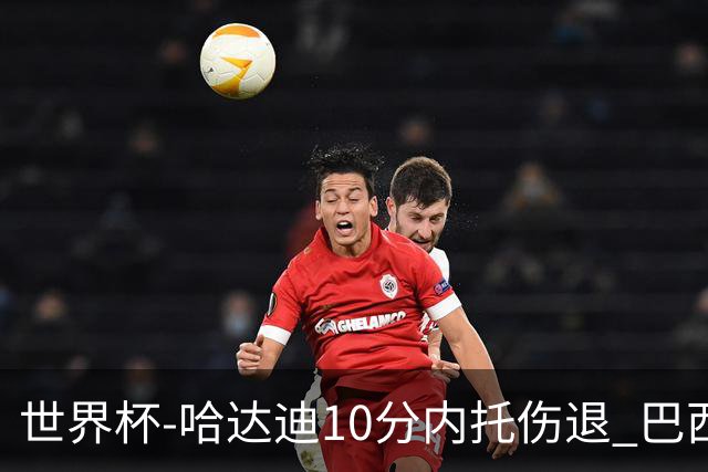 世界杯-哈达迪10分内托伤退 巴西大胜伊朗41分
