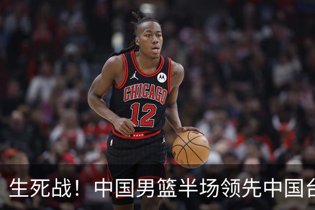 生死战！中国男篮半场领先中国台北26分！杨瀚森暴扣，庞峥麟奇兵