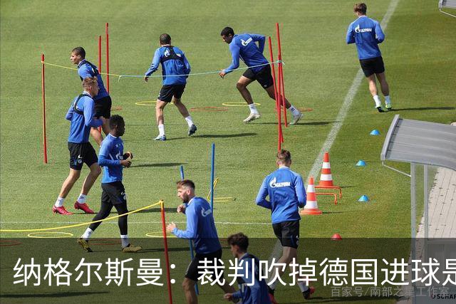 纳格尔斯曼：裁判吹掉德国进球是丑闻 我绝不会辞职的